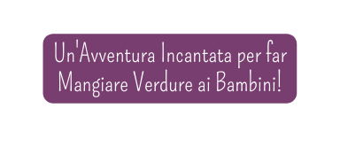 Un Avventura Incantata per far Mangiare Verdure ai Bambini