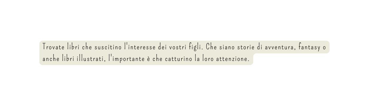 Trovate libri che suscitino l interesse dei vostri figli Che siano storie di avventura fantasy o anche libri illustrati l importante è che catturino la loro attenzione