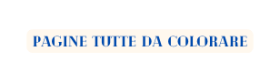 PAGINE TUTTE DA COLORARE